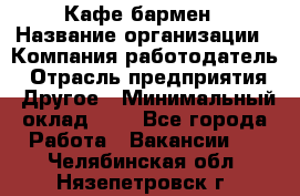 Кафе бармен › Название организации ­ Компания-работодатель › Отрасль предприятия ­ Другое › Минимальный оклад ­ 1 - Все города Работа » Вакансии   . Челябинская обл.,Нязепетровск г.